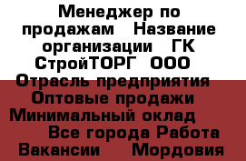 Менеджер по продажам › Название организации ­ ГК СтройТОРГ, ООО › Отрасль предприятия ­ Оптовые продажи › Минимальный оклад ­ 10 000 - Все города Работа » Вакансии   . Мордовия респ.